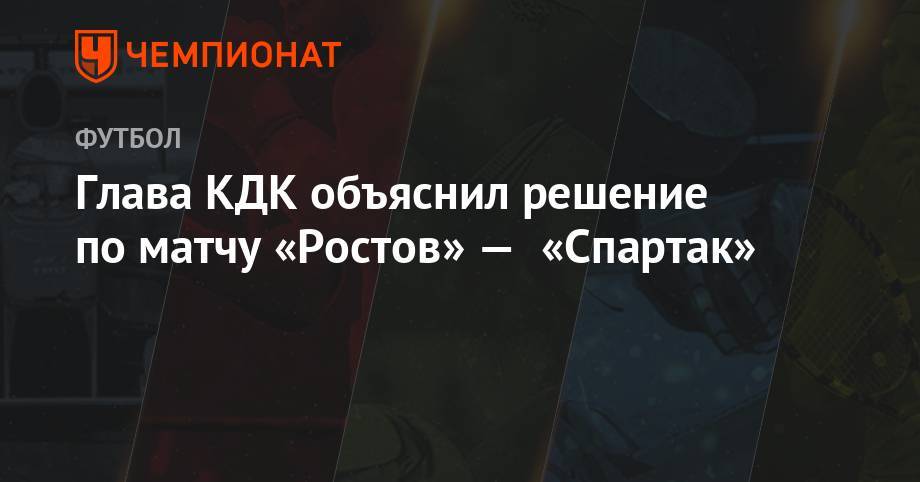 Артур Григорьянц - Глава КДК объяснил решение по матчу «Ростов» — «Спартак» - championat.com