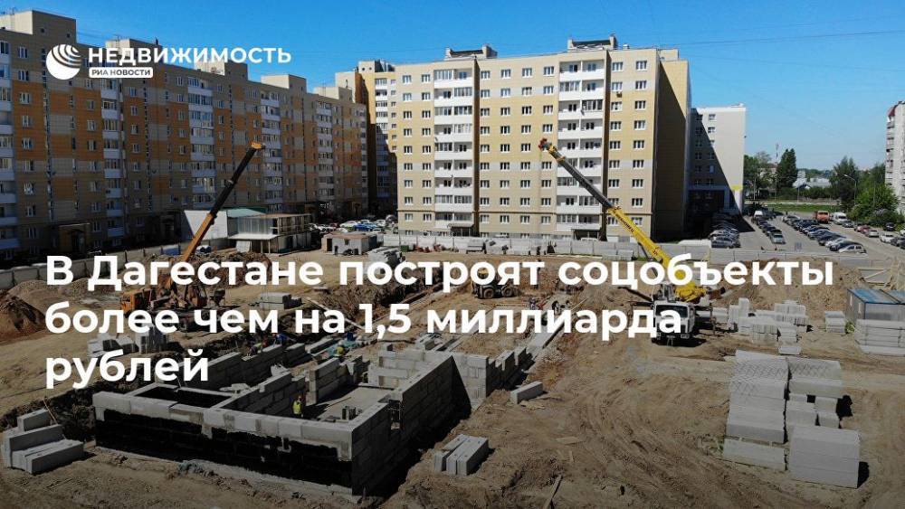 В Дагестане построят соцобъекты более чем на 1,5 миллиарда рублей - realty.ria.ru - Махачкала - респ. Дагестан - Махачкала - Дагестан