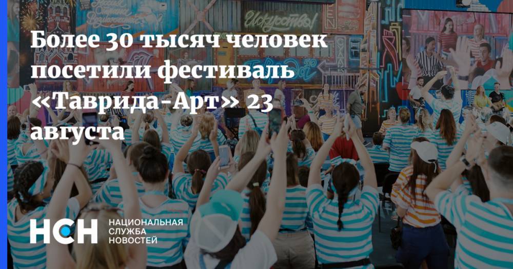 Более 30 тысяч человек посетили фестиваль «Таврида-Арт» 23 августа - nsn.fm - Крым - Судак