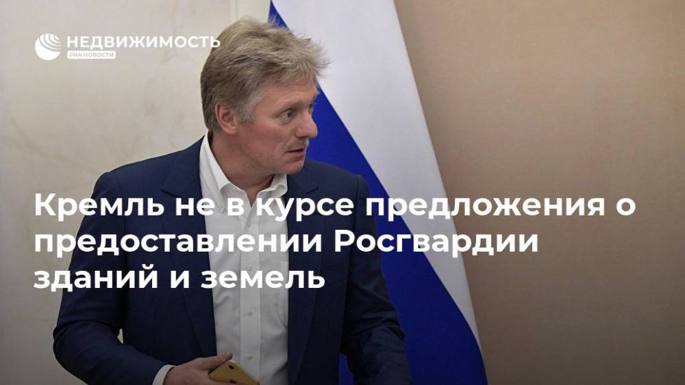 Владимир Путин - Дмитрий Песков - Кремль не в курсе предложения о предоставлении Росгвардии здания и земли - realty.ria.ru - Москва - Россия - Дмитрий Песков