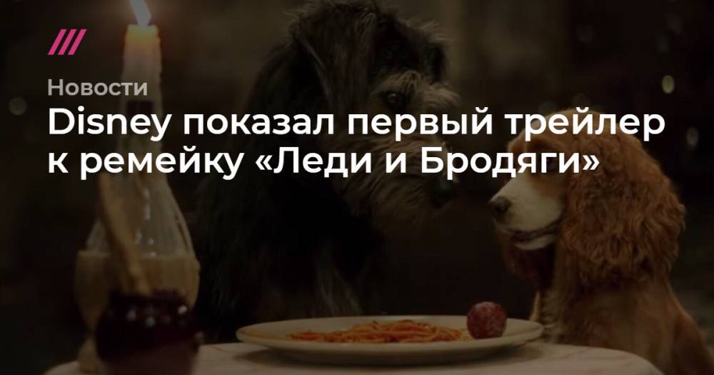Джастин Тер - Disney показал первый трейлер к ремейку «Леди и Бродяги» - tvrain.ru