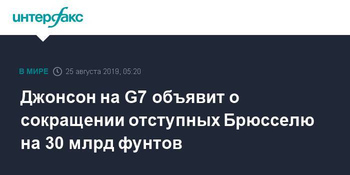 Борис Джонсон - Дональд Туск - Джонсон на G7 объявит о сокращении отступных Брюсселю на 30 млрд фунтов - interfax.ru - Москва - Англия - Лондон - Великобритания - Ес