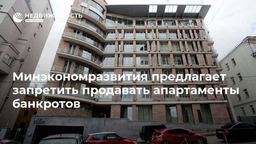 Минэкономразвития предлагает запретить продавать апартаменты банкротов - realty.ria.ru - Москва