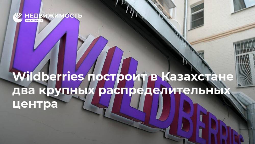 Wildberries построит в Казахстане два крупных распределительных центра - realty.ria.ru - Москва - Россия - Казахстан - Алма-Ата - Wildberries