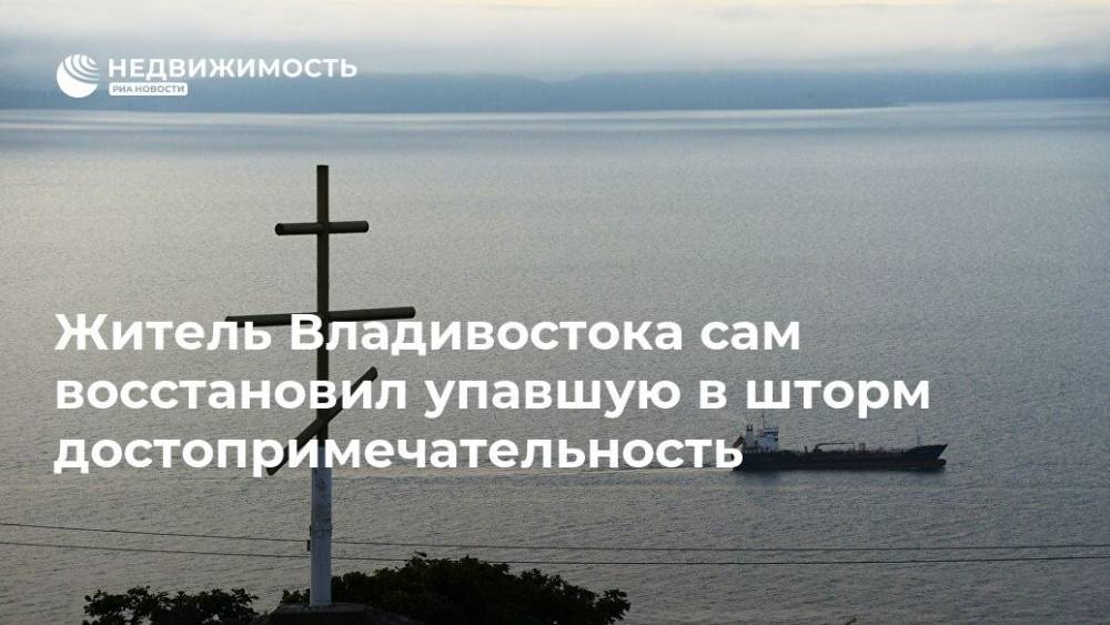 Житель Владивостока сам восстановил упавшую в шторм достопримечательность - realty.ria.ru - Владивосток