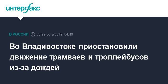 Во Владивостоке приостановили движение трамваев и троллейбусов из-за дождей - interfax.ru - Москва - Владивосток