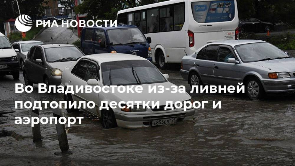 Во Владивостоке из-за ливней подтопило десятки дорог и аэропорт - ria.ru - Приморье край - Владивосток