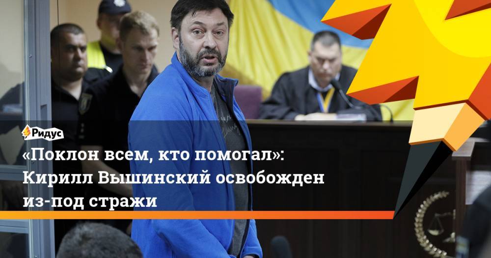 Кирилл Вышинский - «Поклон всем, кто помогал»: Кирилл Вышинский освобожден из-под стражи. Ридус - ridus.ru - Россия - Украина - Киев