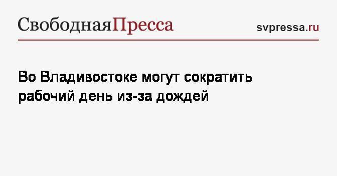 Олег Гуменюк - Во Владивостоке могут сократить рабочий день из-за дождей - svpressa.ru - Владивосток