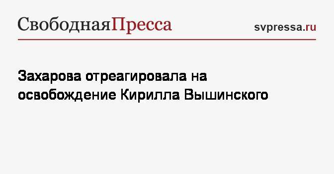 Мария Захарова - Кирилл Вышинский - Захарова отреагировала на освобождение Кирилла Вышинского - svpressa.ru - Россия - Украина