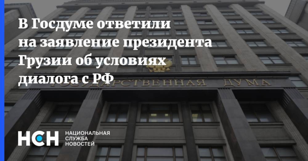 Адальби Шхагошев - В Госдуме ответили на заявление президента Грузии об условиях диалога с РФ - nsn.fm - Москва - Россия - Грузия