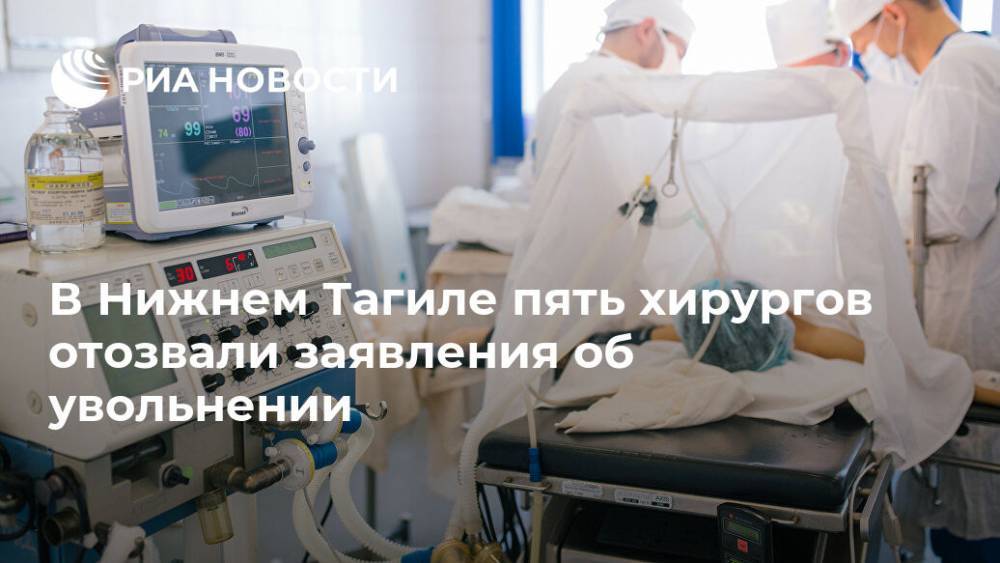 В Нижнем Тагиле пять хирургов отозвали заявления об увольнении - ria.ru - Россия - Екатеринбург