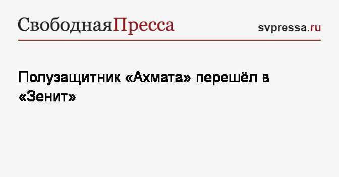 Владимир Хубулов - Полузащитник «Ахмата» перешёл в&nbsp;«Зенит» - svpressa.ru - Санкт-Петербург - Грозный