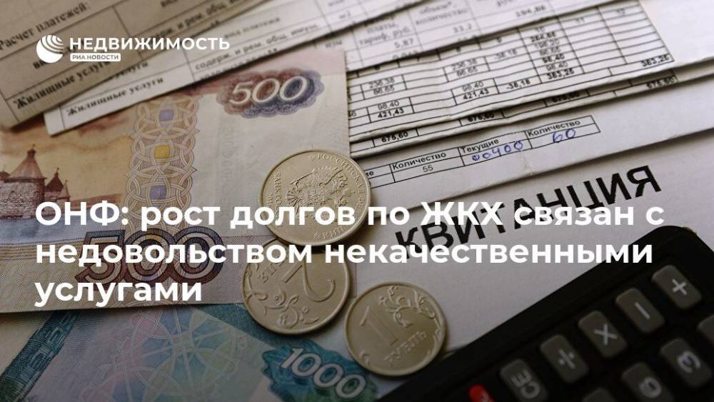 ОНФ: рост долгов по ЖКХ связан с недовольством некачественными услугами - realty.ria.ru - Москва