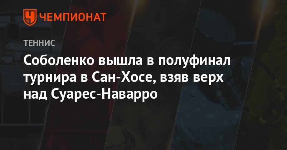 Арина Соболенко - Карла Суарес-Наварро - Соболенко вышла в полуфинал турнира в Сан-Хосе, взяв верх над Суарес-Наварро - championat.com - Белоруссия - Сан-Хосе