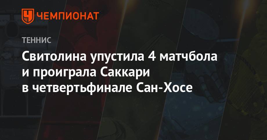 Элина Свитолина - Мария Саккари - Свитолина упустила 4 матчбола и проиграла Саккари в четвертьфинале Сан-Хосе - championat.com - Греция - Сан-Хосе