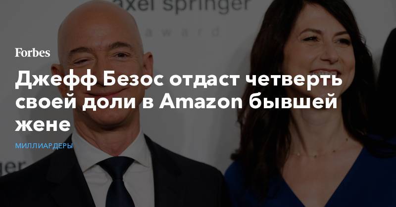 Джефф Безос - Джефф Безос отдаст четверть своей доли в Amazon бывшей жене - forbes.ru