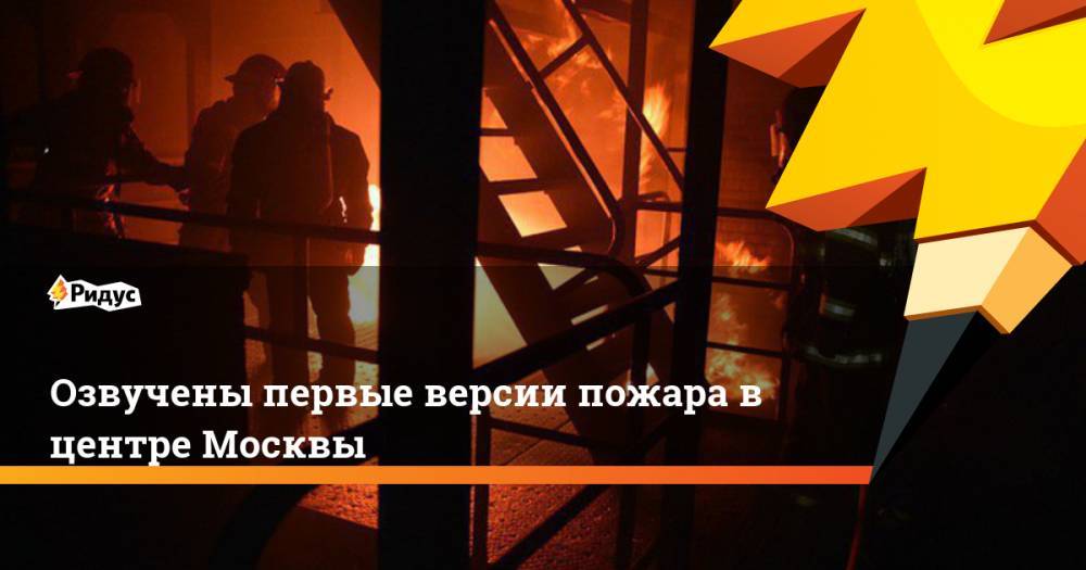 Озвучены первые версии пожара в центре Москвы. Ридус - ridus.ru - район Замоскворечье