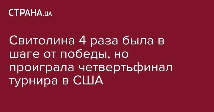 Элина Свитолина - Марья Саккари - Свитолина 4 раза была в шаге от победы, но проиграла четвертьфинал турнира в США - strana.ua - США - Сан-Хосе