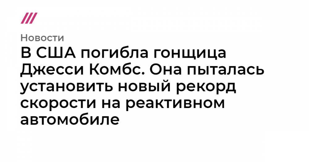 В США погибла гонщица Джесси Комбс. Она пыталась установить новый рекорд скорости на реактивном автомобиле - tvrain.ru - штат Орегон