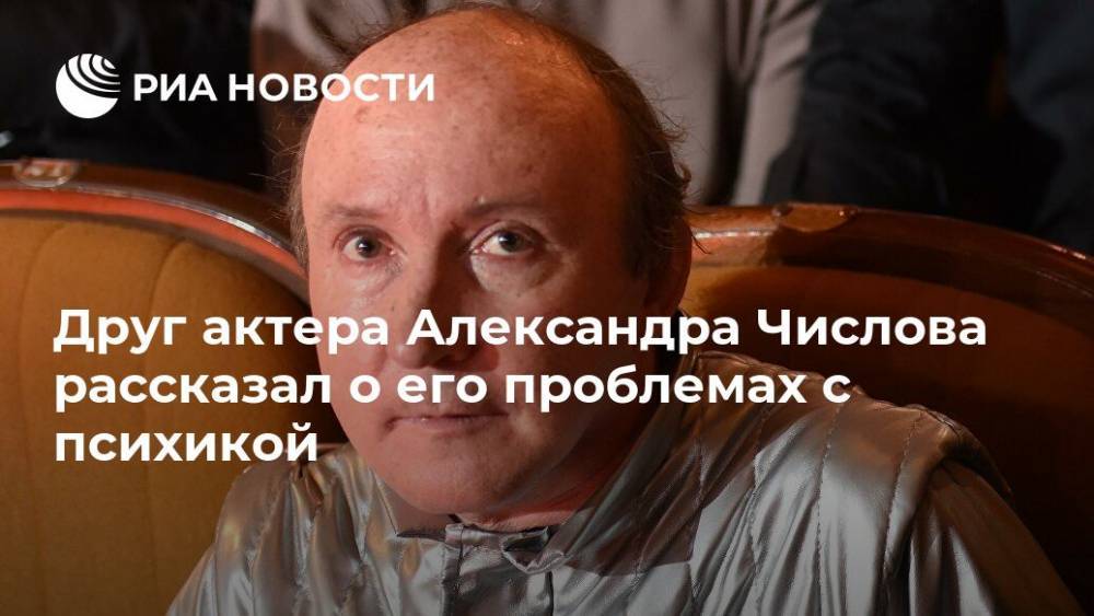 Александр Числов - Друг актера Александра Числова рассказал о его проблемах с психикой - ria.ru - Москва