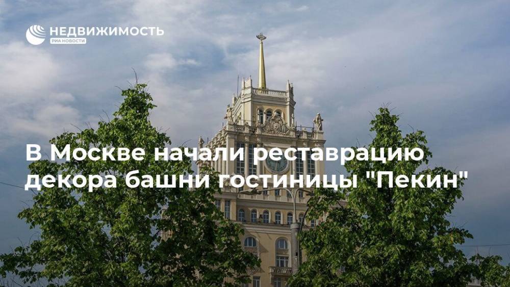 В Москве начали реставрацию декора башни гостиницы "Пекин" - realty.ria.ru - Москва - Москва