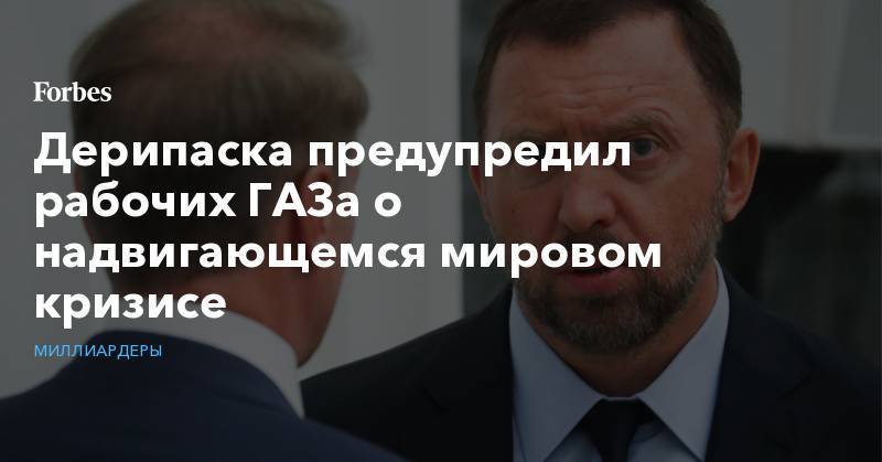 Олег Дерипаска - Дерипаска предупредил рабочих ГАЗа о надвигающемся мировом кризисе - forbes.ru - Китай - США - Нижний Новгород