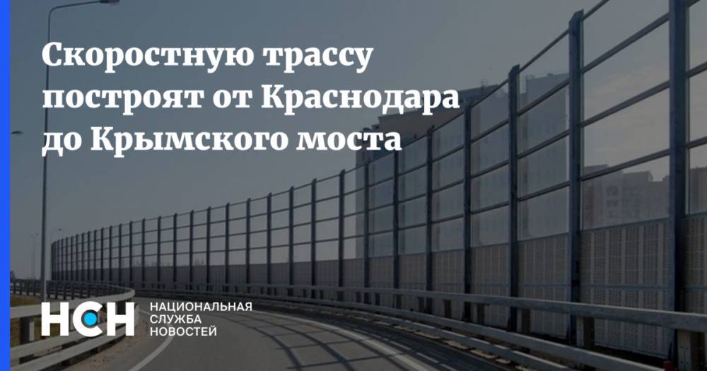 Скоростную трассу построят от Краснодара до Крымского моста - nsn.fm - Крым - Краснодар - Крымск