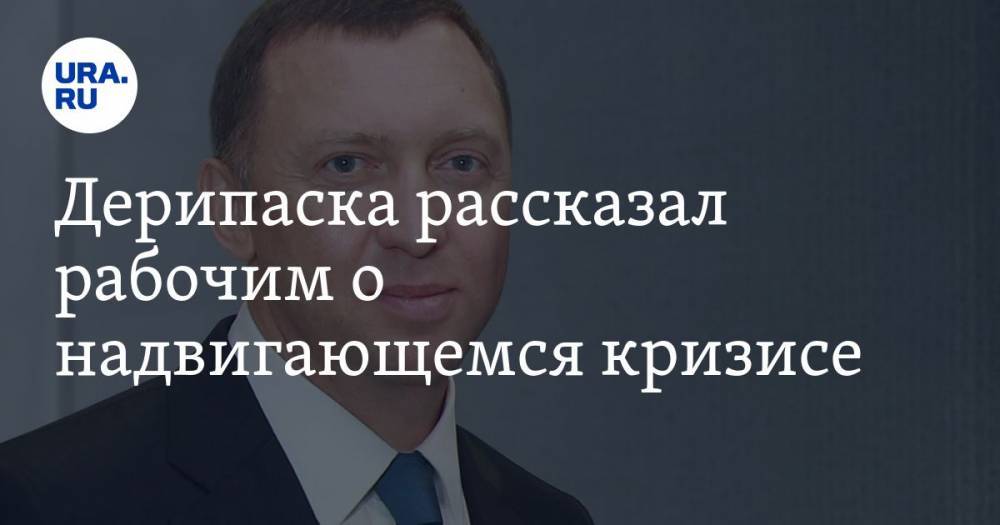 Олег Дерипаска - Дерипаска рассказал рабочим о надвигающемся кризисе — URA.RU - ura.news - Россия - Китай - США