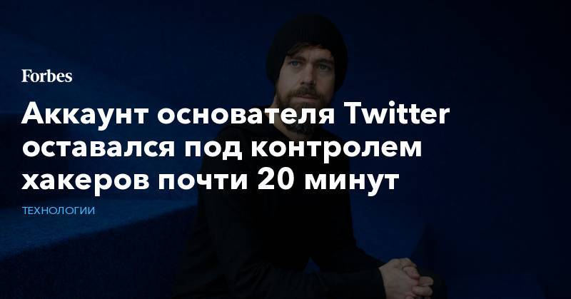 Джон Дорси - Аккаунт основателя Twitter оставался под контролем хакеров почти 20 минут - forbes.ru - США