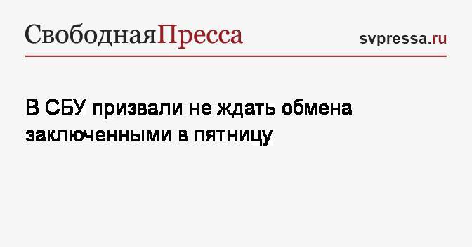 Елена Гитлянская - В СБУ призвали не ждать обмена заключенными в пятницу - svpressa.ru - Москва - Украина - Киев