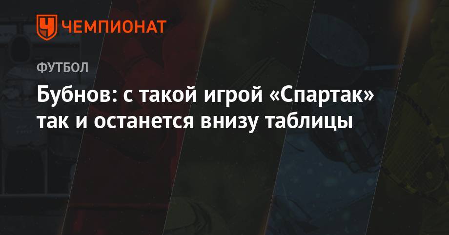 Александр Бубнов - Бубнов: с такой игрой «Спартак» так и останется внизу таблицы - championat.com