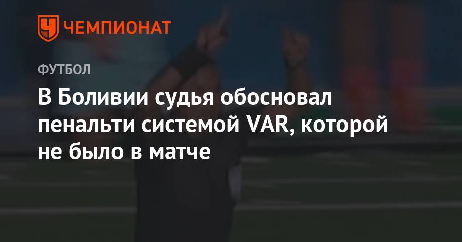 В Боливии судья обосновал пенальти системой VAR, которой не было в матче - championat.com - Боливия