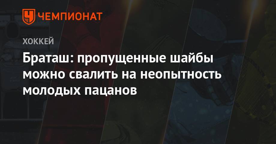 Олег Браташ - Браташ: пропущенные шайбы можно свалить на неопытность молодых пацанов - championat.com - Россия - Sochi