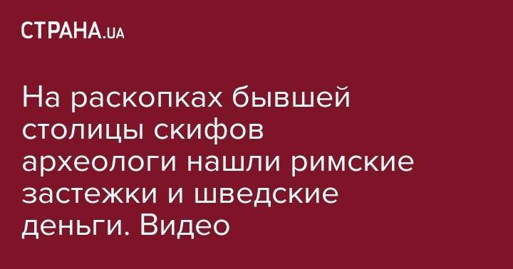 На раскопках бывшей столицы скифов археологи нашли римские застежки и шведские деньги. Видео - strana.ua - Полтавская обл. - Полтава