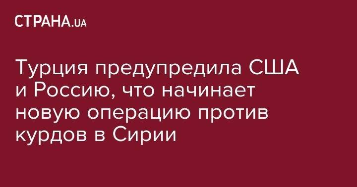 Тайип Эрдоган - Турция предупредила США и Россию, что начинает новую операцию против курдов в Сирии - strana.ua - Россия - США - Сирия - Турция - Африн