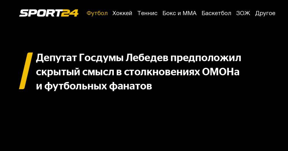 Игорь Лебедев - Депутат Госдумы Лебедев предположил скрытый смысл в&nbsp;столкновениях ОМОНа и&nbsp;футбольных фанатов - sport24.ru - Россия - Краснодар