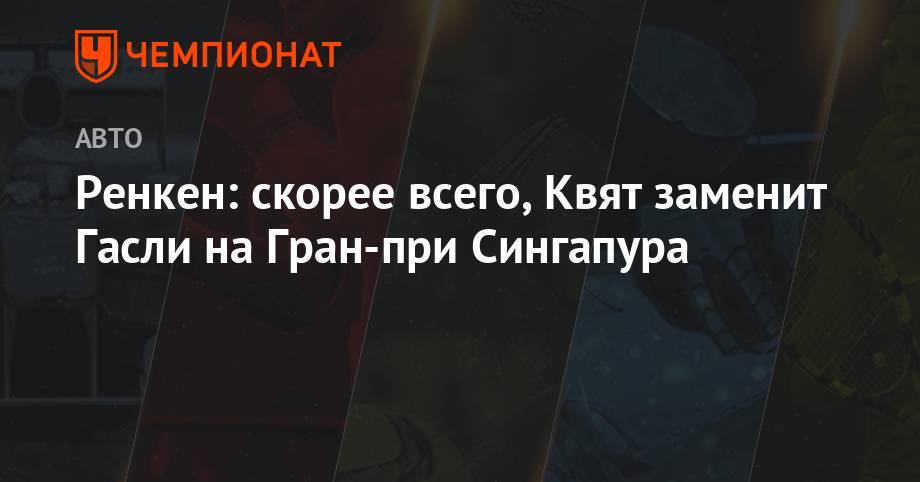 Даниил Квят - Ренкен: скорее всего, Квят заменит Гасли на Гран-при Сингапура - championat.com - Сингапур