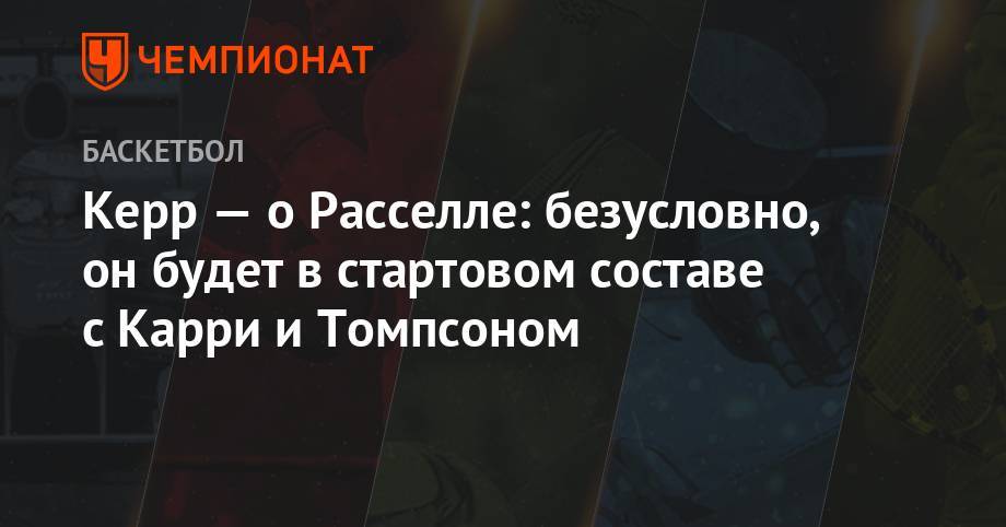 Стив Керр - Анджело Расселл - Керр — о Расселле: безусловно, он будет в стартовом составе с Карри и Томпсоном - championat.com