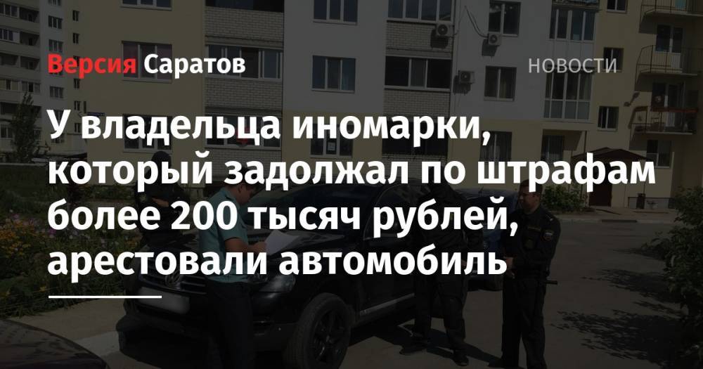 У владельца иномарки, который задолжал по штрафам более 200 тысяч рублей, арестовали автомобиль - nversia.ru - район Марксовский