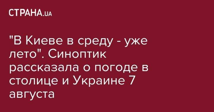 Наталья Диденко - "В Киеве в среду - уже лето". Синоптик рассказала о погоде в столице и Украине 7 августа - strana.ua - Украина