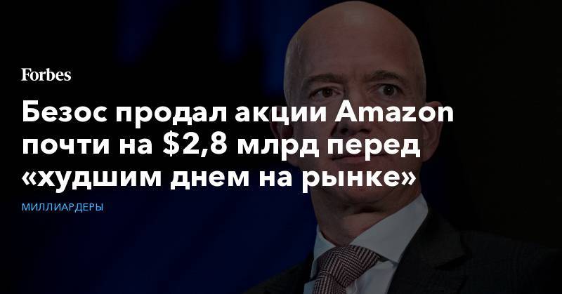 Джефф Безос - Безос продал акции Amazon почти на $2,8 млрд перед «худшим днем на рынке» - forbes.ru