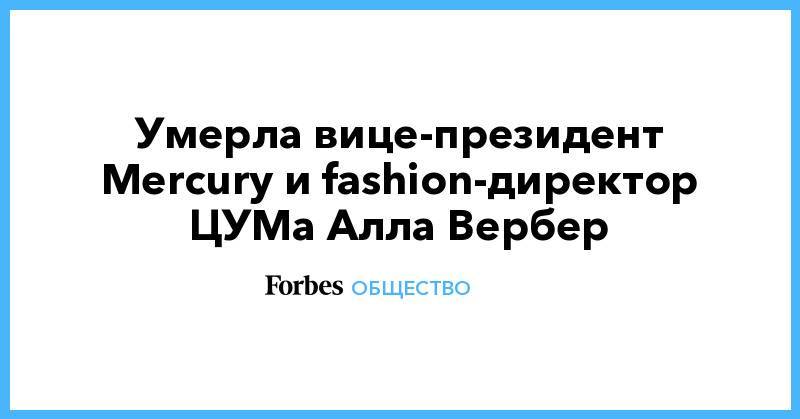 Алла Вербер - Умерла вице-президент Mercury и fashion-директор ЦУМа Алла Вербер - forbes.ru - Италия