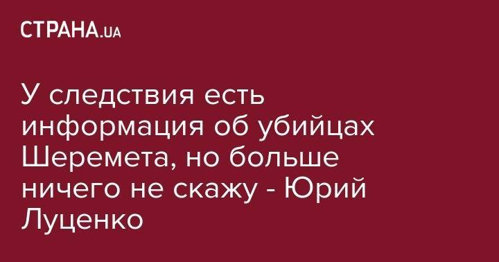 Юрий Луценко - Павел Шеремет - У следствия есть информация об убийцах Шеремета, но больше ничего не скажу - Юрий Луценко - strana.ua - Украина