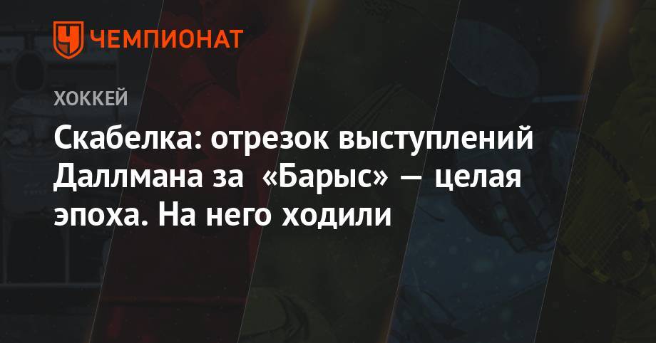 Андрей Скабелка - Скабелка: отрезок выступлений Даллмана за «Барыс» — целая эпоха. На него ходили - championat.com