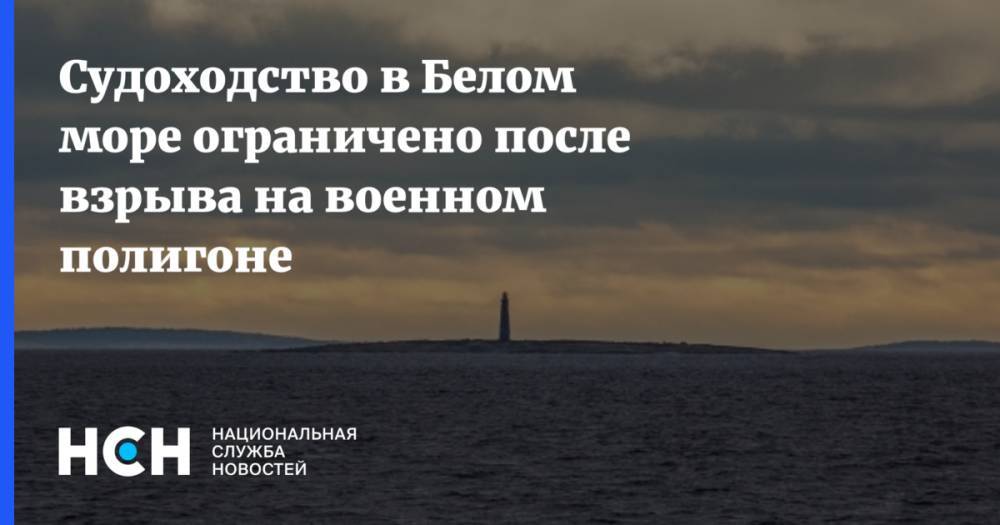 Судоходство в Белом море ограничено после взрыва на военном полигоне - nsn.fm - Северодвинск - Архангельск