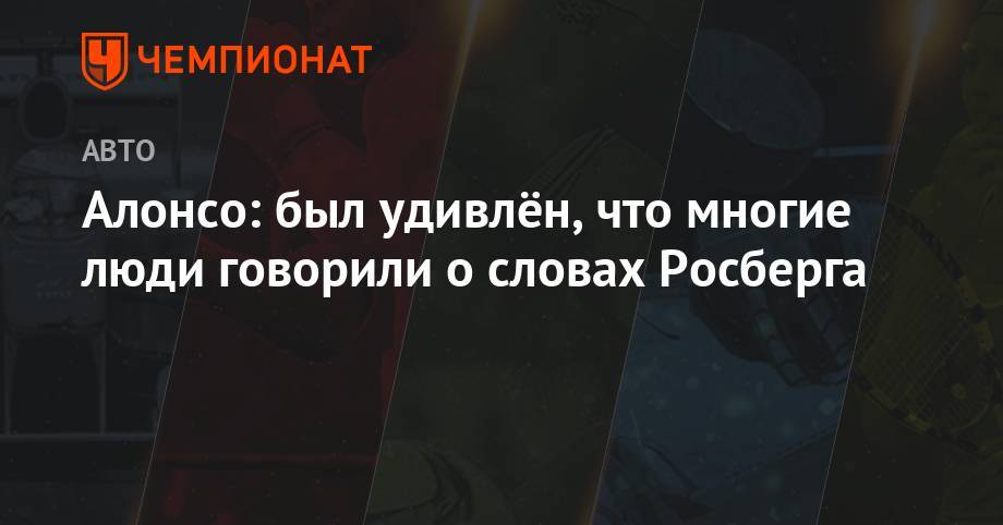 Нико Росберг - Фернандо Алонсо - Алонсо: был удивлён, что многие люди говорили о словах Росберга - championat.com