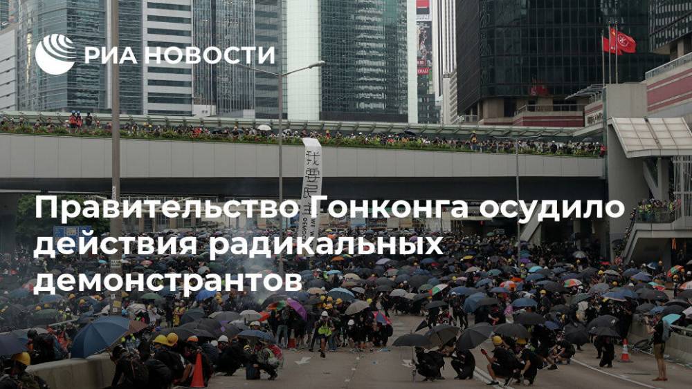 Правительство Гонконга осудило действия радикальных демонстрантов - ria.ru - Москва - Гонконг
