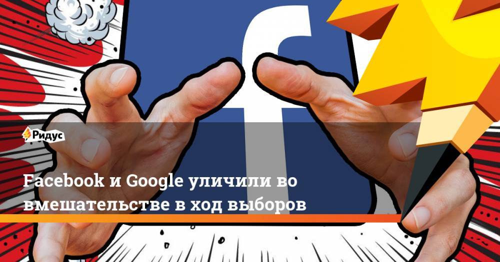 Николай Булаев - Facebook и Google уличили во вмешательстве в ход выборов - ridus.ru - Россия - США