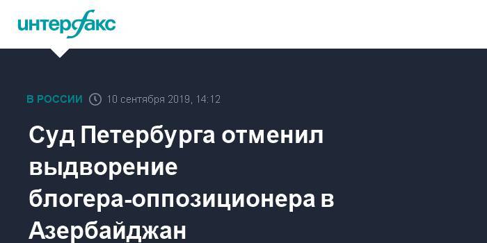 Азербайджан - Суд Петербурга отменил выдворение блогера-оппозиционера в Азербайджан - interfax.ru - Москва - Россия - Санкт-Петербург - Дзержинск